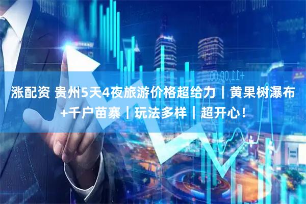 涨配资 贵州5天4夜旅游价格超给力｜黄果树瀑布+千户苗寨｜玩法多样｜超开心！