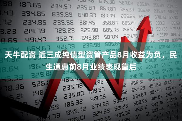天牛配资 近三成纯债型资管产品8月收益为负，民生通惠前8月业绩表现靠后