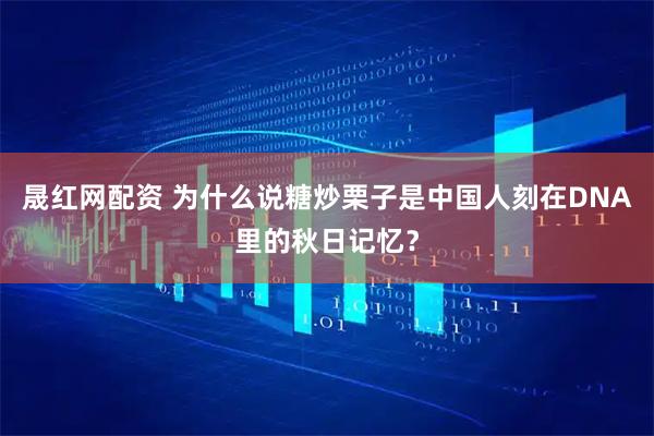 晟红网配资 为什么说糖炒栗子是中国人刻在DNA里的秋日记忆？