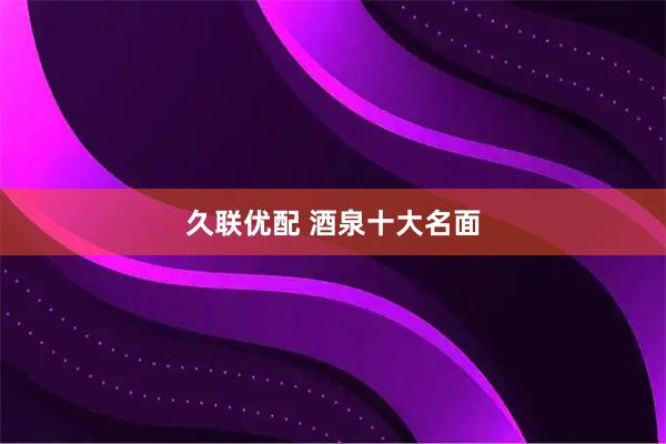 久联优配 酒泉十大名面
