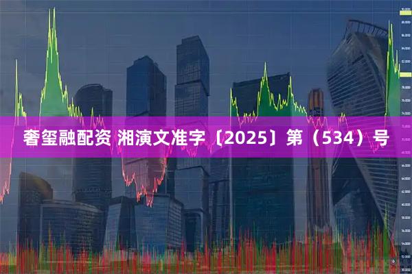 奢玺融配资 湘演文准字〔2025〕第（534）号